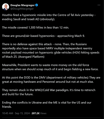 Screenshot 2024-09-15 at 20-57-50 Douglas Macgregor on X Houthis fired a hypersonic missile into the Centre of Tel Aviv yesterday - evading Saudi and Israeli AD (obviously). The missile covered 1 300 Miles in less than 12 min. These are ...