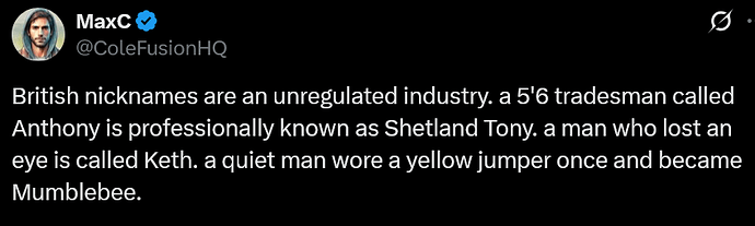 Screenshot 2026-03-25 at 13-55-22 MaxC on X British nicknames are an unregulated industry. a 5'6 tradesman called Anthony is professionally known as Shetland Tony. a man who lost an eye is called Keth. a quiet man wore a yellow ...